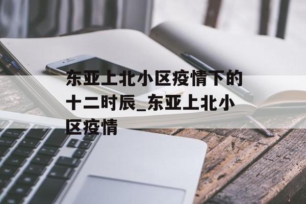 东亚上北小区疫情下的十二时辰_东亚上北小区疫情