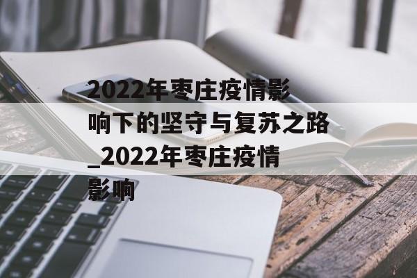 2022年枣庄疫情影响下的坚守与复苏之路_2022年枣庄疫情影响
