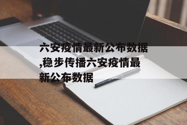 六安疫情最新公布数据,稳步传播六安疫情最新公布数据