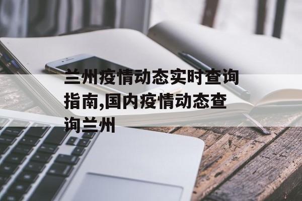 兰州疫情动态实时查询指南,国内疫情动态查询兰州