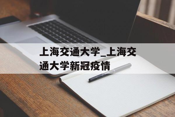 上海交通大学_上海交通大学新冠疫情