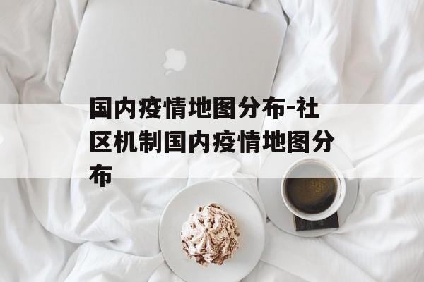 国内疫情地图分布-社区机制国内疫情地图分布