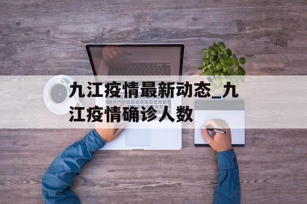 九江疫情最新动态_九江疫情确诊人数
