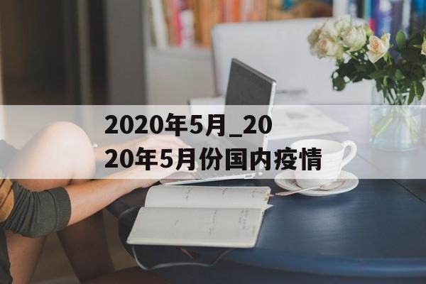 2020年5月_2020年5月份国内疫情