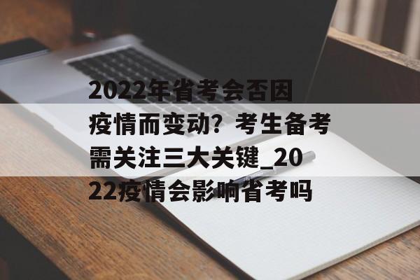 2022年省考会否因疫情而变动？考生备考需关注三大关键_2022疫情会影响省考吗