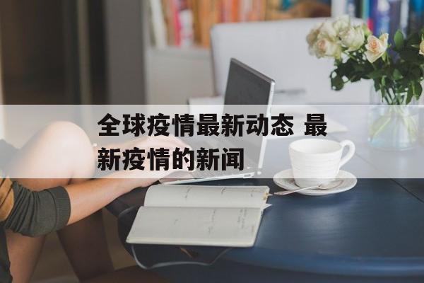 全球疫情最新动态 最新疫情的新闻