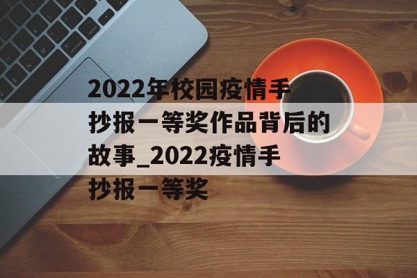 2022年校园疫情手抄报一等奖作品背后的故事_2022疫情手抄报一等奖