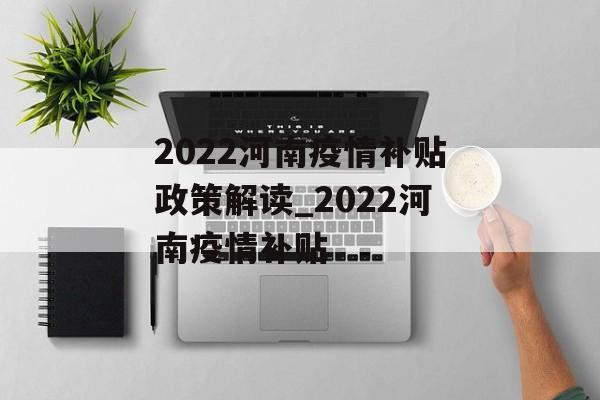 2022河南疫情补贴政策解读_2022河南疫情补贴