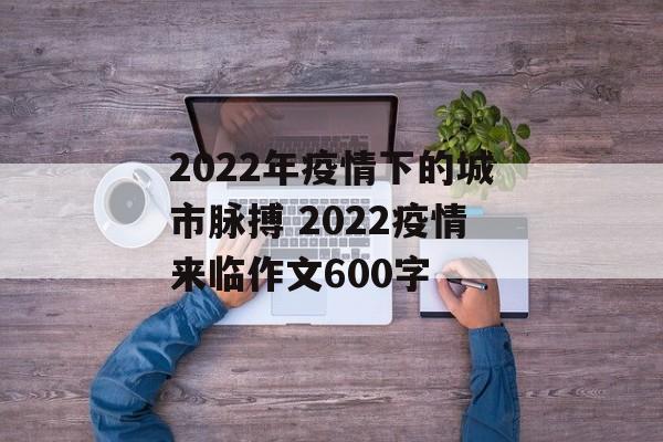 2022年疫情下的城市脉搏 2022疫情来临作文600字