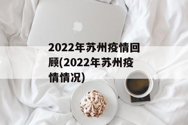 2022年苏州疫情回顾(2022年苏州疫情情况)