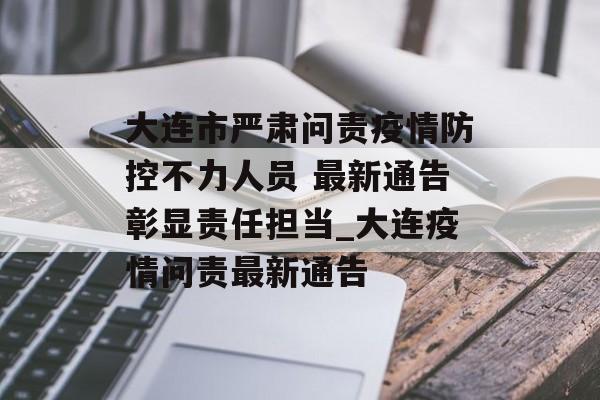 大连市严肃问责疫情防控不力人员 最新通告彰显责任担当_大连疫情问责最新通告