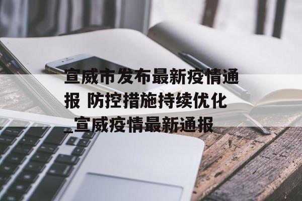宣威市发布最新疫情通报 防控措施持续优化_宣威疫情最新通报