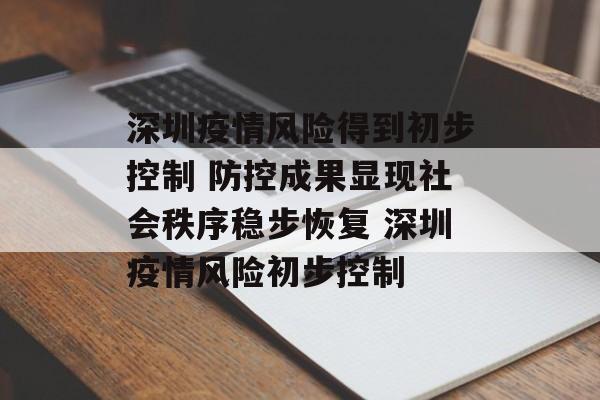 深圳疫情风险得到初步控制 防控成果显现社会秩序稳步恢复 深圳疫情风险初步控制