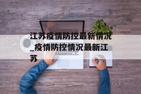 江苏疫情防控最新情况_疫情防控情况最新江苏