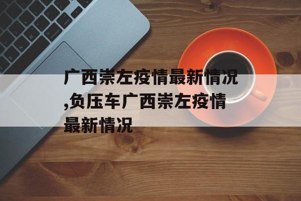广西崇左疫情最新情况,负压车广西崇左疫情最新情况
