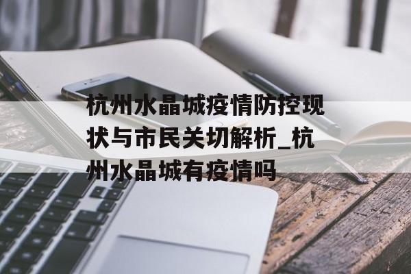 杭州水晶城疫情防控现状与市民关切解析_杭州水晶城有疫情吗