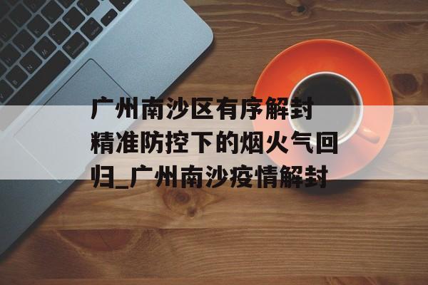 广州南沙区有序解封 精准防控下的烟火气回归_广州南沙疫情解封