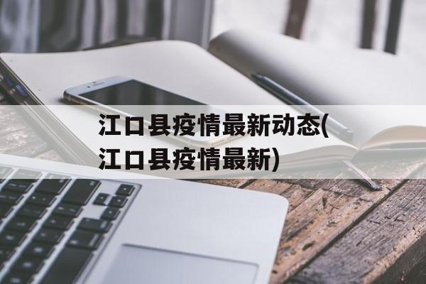 江口县疫情最新动态(江口县疫情最新)