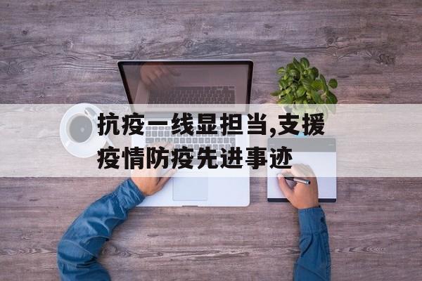 抗疫一线显担当,支援疫情防疫先进事迹