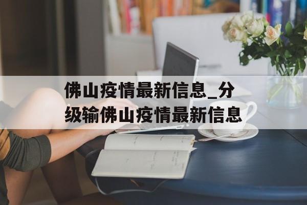 佛山疫情最新信息_分级输佛山疫情最新信息