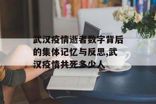 武汉疫情逝者数字背后的集体记忆与反思,武汉疫情共死多少人