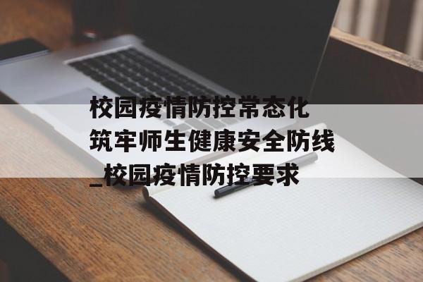 校园疫情防控常态化 筑牢师生健康安全防线_校园疫情防控要求
