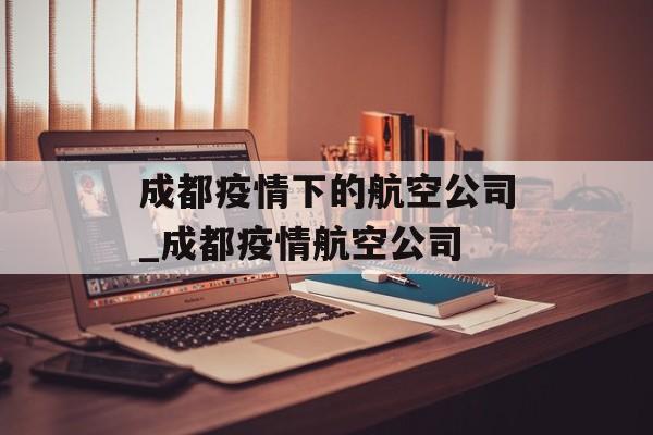 成都疫情下的航空公司_成都疫情航空公司