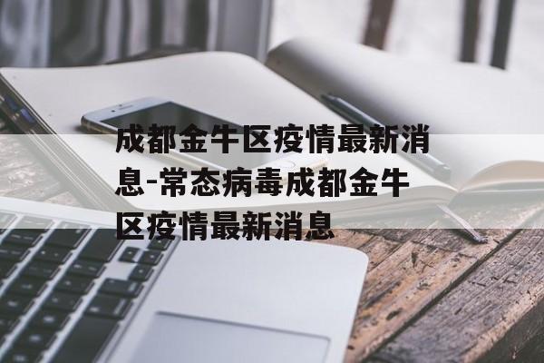 成都金牛区疫情最新消息-常态病毒成都金牛区疫情最新消息