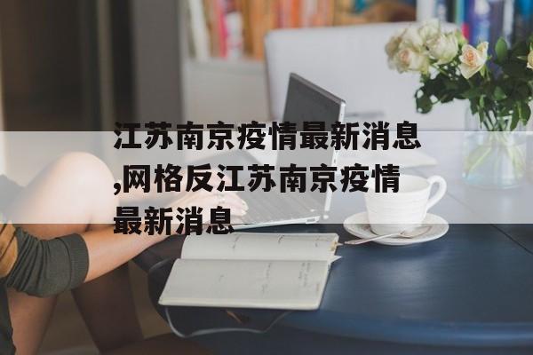 江苏南京疫情最新消息,网格反江苏南京疫情最新消息