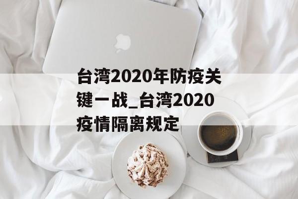 台湾2020年防疫关键一战_台湾2020疫情隔离规定