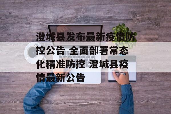 澄城县发布最新疫情防控公告 全面部署常态化精准防控 澄城县疫情最新公告