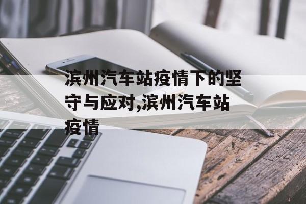 滨州汽车站疫情下的坚守与应对,滨州汽车站疫情
