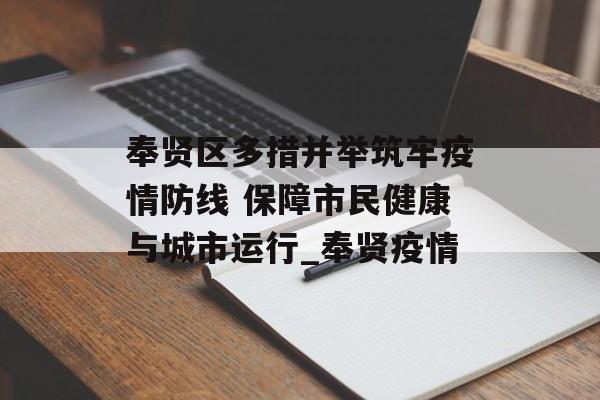奉贤区多措并举筑牢疫情防线 保障市民健康与城市运行_奉贤疫情