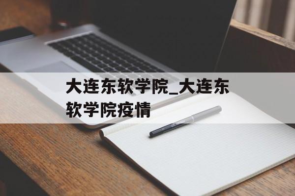 大连东软学院_大连东软学院疫情