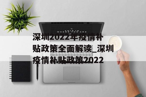 深圳2022年疫情补贴政策全面解读_深圳疫情补贴政策2022